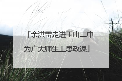 余洪雷走进玉山二中为广大师生上思政课